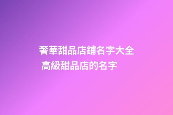 奢華甜品店鋪名字大全 高級甜品店的名字-第1張-店鋪起名-玄機(jī)派